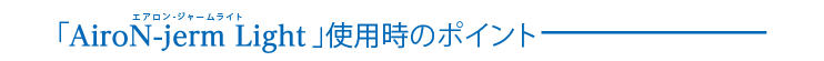 「エアロン・ジャームライト」使用時のポイント