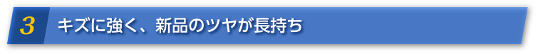 3 キズに強く、新品のツヤが長持ち